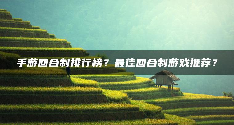 手游回合制排行榜？最佳回合制游戏推荐？