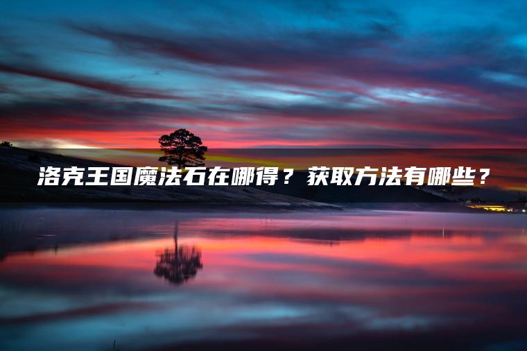 洛克王国魔法石在哪得？获取方法有哪些？