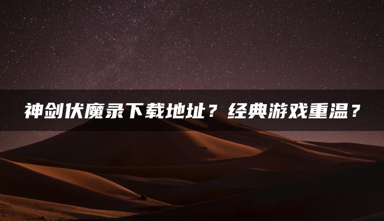 神剑伏魔录下载地址？经典游戏重温？