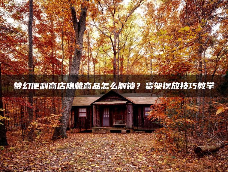 梦幻便利商店隐藏商品怎么解锁？货架摆放技巧教学