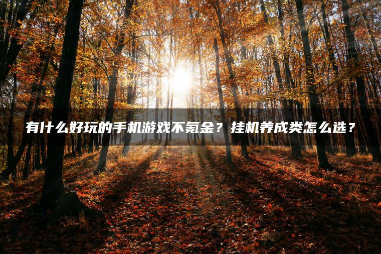 有什么好玩的手机游戏不氪金？挂机养成类怎么选？