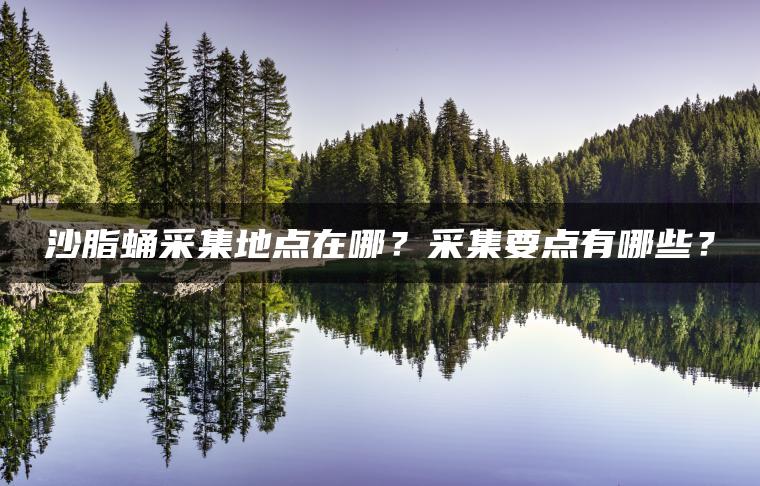 沙脂蛹采集地点在哪？采集要点有哪些？