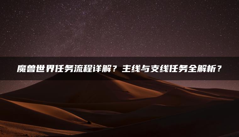 魔兽世界任务流程详解？主线与支线任务全解析？ | ae插件合集