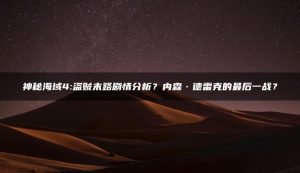 神秘海域4:盗贼末路剧情分析?内森·德雷克的最后一战? | ae插件合集