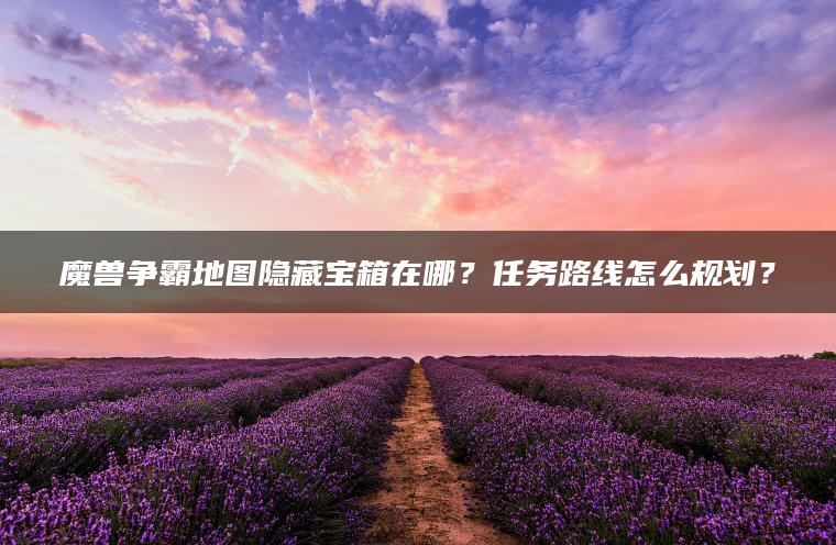 魔兽争霸地图隐藏宝箱在哪？任务路线怎么规划？ | ae插件合集