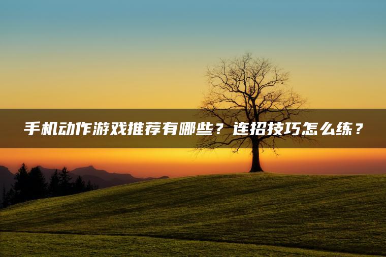 手机动作游戏推荐有哪些？连招技巧怎么练？ | ae插件合集