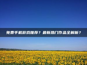免费手机游戏推荐？最新热门作品全解析？ | ae插件合集