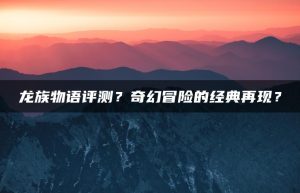 龙族物语评测？奇幻冒险的经典再现？ | ae插件合集