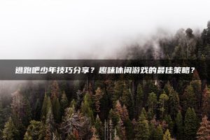 逃跑吧少年技巧分享？趣味休闲游戏的最佳策略？ | ae插件合集