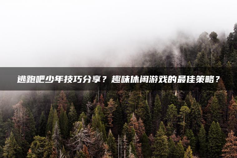 逃跑吧少年技巧分享？趣味休闲游戏的最佳策略？ | ae插件合集