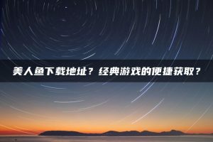 美人鱼下载地址？经典游戏的便捷获取？ | ae插件合集