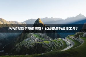 PP越狱助手使用指南？iOS设备的最佳工具？ | ae插件合集