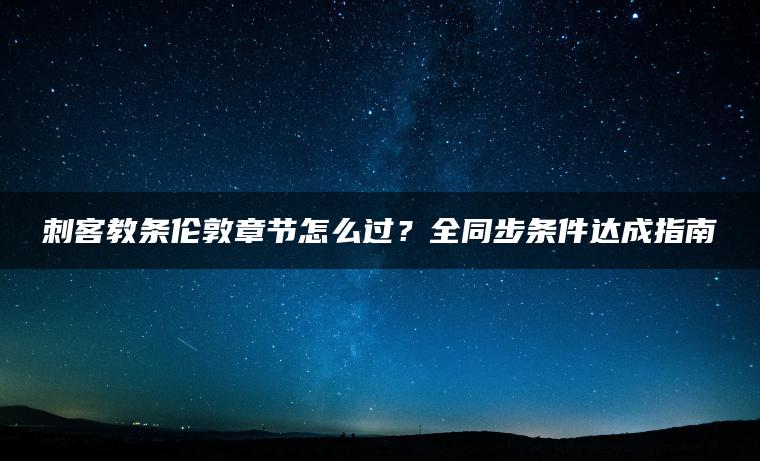 刺客教条伦敦章节怎么过？全同步条件达成指南 | ae插件合集