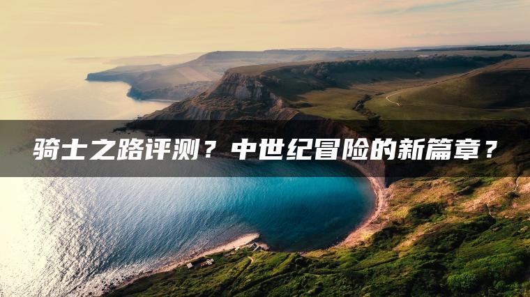 骑士之路评测？中世纪冒险的新篇章？ | ae插件合集