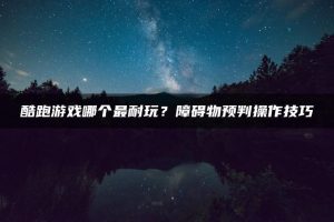 酷跑游戏哪个最耐玩?障碍物预判操作技巧 | ae插件合集