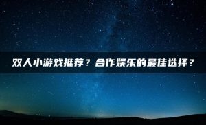 双人小游戏推荐?合作娱乐的最佳选择? | ae插件合集