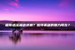 穆斯塔法角色评测?独特英雄的魅力所在? | ae插件合集