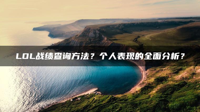 LOL战绩查询方法？个人表现的全面分析？ | ae插件合集