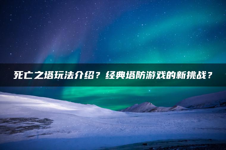 死亡之塔玩法介绍？经典塔防游戏的新挑战？ | ae插件合集