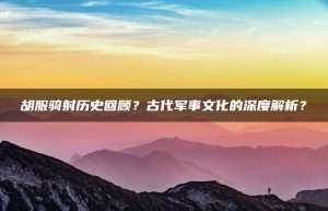 胡服骑射历史回顾？古代军事文化的深度解析？ | ae插件合集