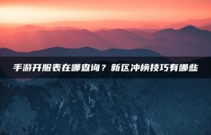 手游开服表在哪查询？新区冲榜技巧有哪些 | ae插件合集