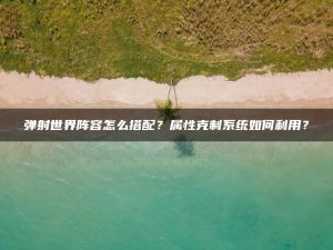 弹射世界阵容怎么搭配？属性克制系统如何利用？ | ae插件合集