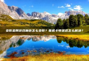 变形金刚游戏角色怎么变形？联机卡顿延迟怎么解决？ | ae插件合集