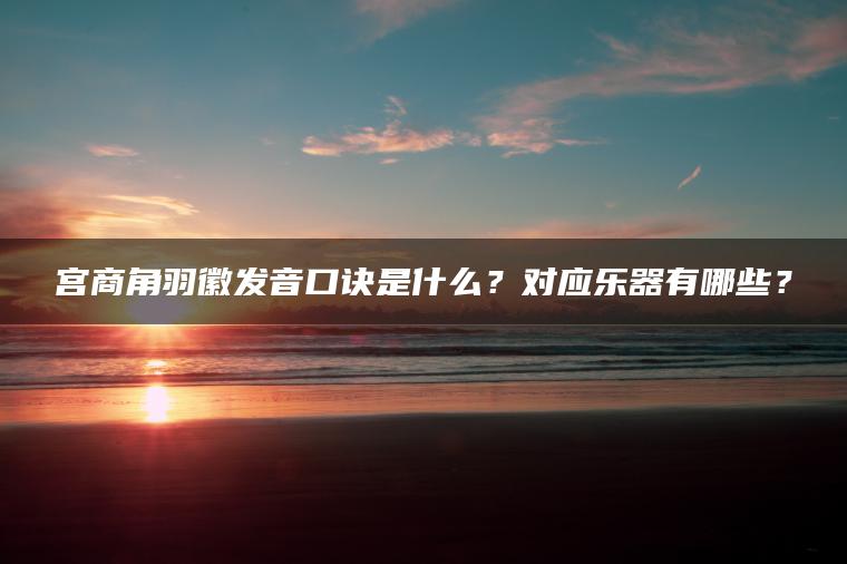 宫商角羽徽发音口诀是什么？对应乐器有哪些？ | ae插件合集