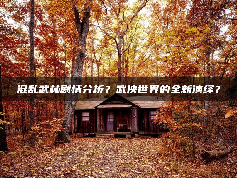 混乱武林剧情分析？武侠世界的全新演绎？ | ae插件合集