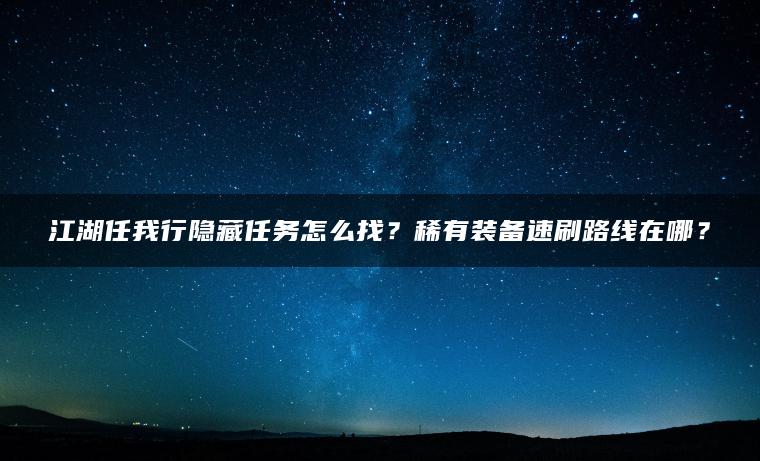 江湖任我行隐藏任务怎么找？稀有装备速刷路线在哪？