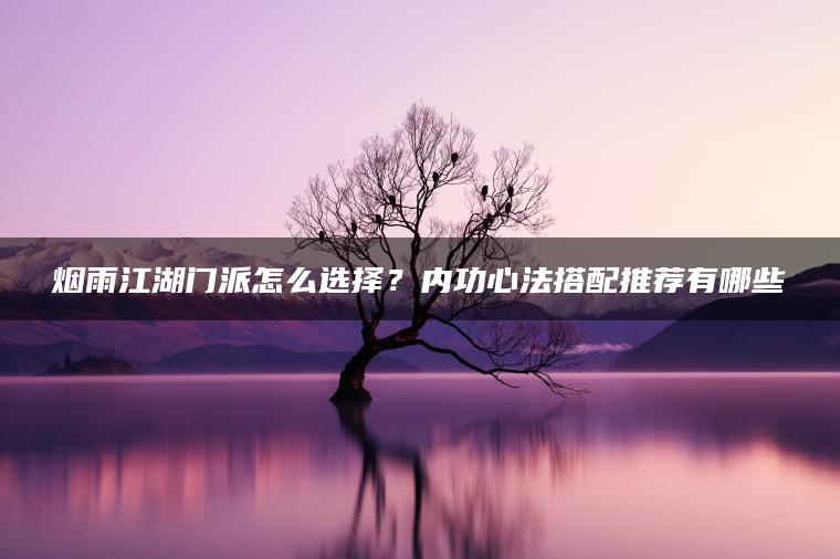 烟雨江湖门派怎么选择？内功心法搭配推荐有哪些 | ae插件合集
