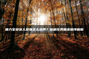 魔力宝贝旅人宠物怎么培养?隐藏任务触发顺序解析 | ae插件合集