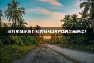 蓝月传奇评测?经典MMORPG的全新演绎? | ae插件合集
