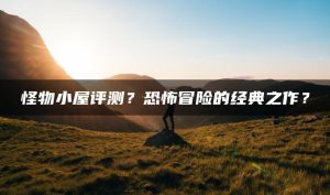 怪物小屋评测？恐怖冒险的经典之作？ | ae插件合集