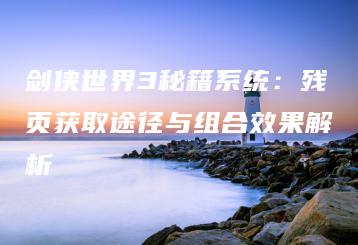 剑侠世界3秘籍系统：残页获取途径与组合效果解析 | ae插件合集