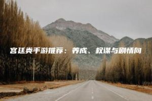 宫廷类手游推荐：养成、权谋与剧情向 | ae插件合集