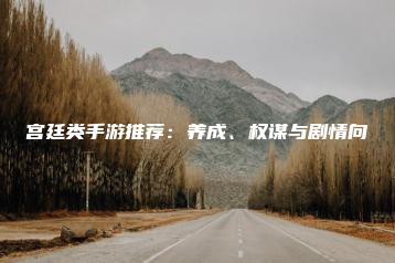 宫廷类手游推荐：养成、权谋与剧情向 | ae插件合集