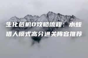 生化危机0攻略流程：水蛭猎人模式高分通关阵容推荐 | ae插件合集