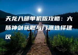 天龙八部单机版攻略：六脉神剑获取与门派选择建议 | ae插件合集