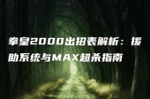 拳皇2000出招表解析：援助系统与MAX超杀指南 | ae插件合集