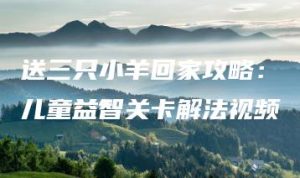 送三只小羊回家攻略：儿童益智关卡解法视频 | ae插件合集