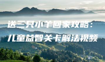送三只小羊回家攻略：儿童益智关卡解法视频 | ae插件合集