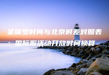 圣保罗时间与北京时差对照表：国际服活动开放时间换算 | ae插件合集