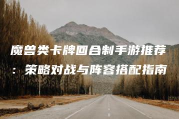 魔兽类卡牌回合制手游推荐：策略对战与阵容搭配指南 | ae插件合集