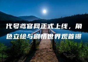 代号鸢官网正式上线，角色立绘与剧情世界观首曝 | ae插件合集