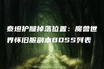 泰坦护腿掉落位置：魔兽世界怀旧服副本BOSS列表 | ae插件合集