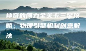 神奇的阿力全关卡三星攻略：物理引擎机制创意解法 | ae插件合集