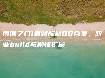 博德之门1重制版MOD合集，职业build与剧情扩展 | ae插件合集