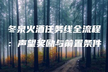 冬泉火酒任务线全流程：声望奖励与前置条件 | ae插件合集