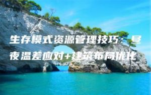 生存模式资源管理技巧：昼夜温差应对+建筑布局优化 | ae插件合集